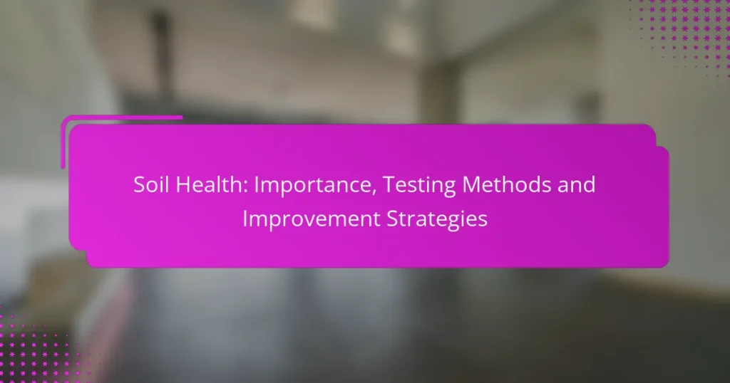 Soil Health: Importance, Testing Methods and Improvement Strategies