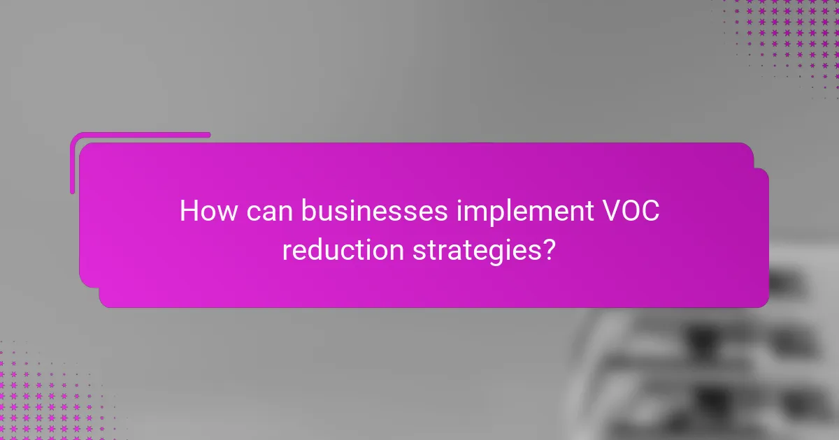 How can businesses implement VOC reduction strategies?