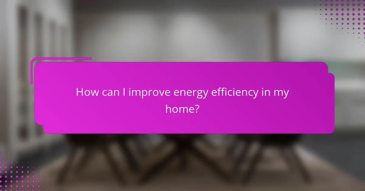 How can I improve energy efficiency in my home?