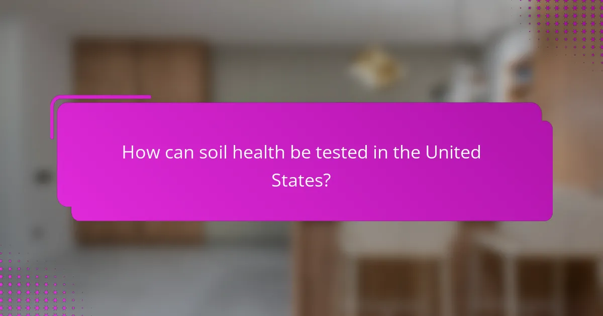 How can soil health be tested in the United States?