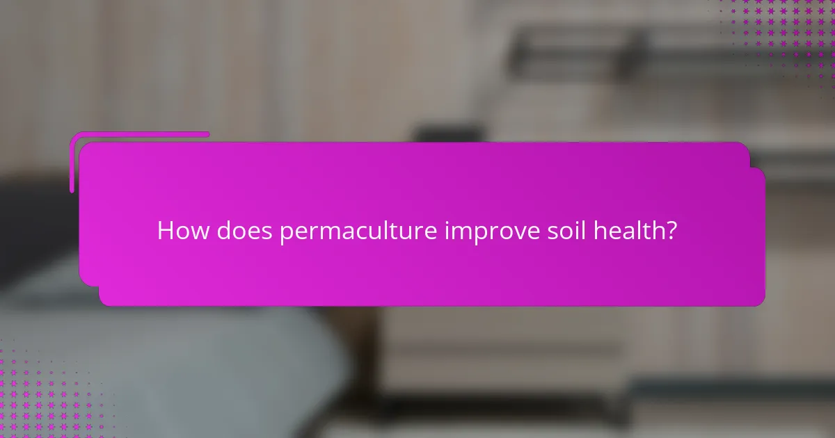 How does permaculture improve soil health?