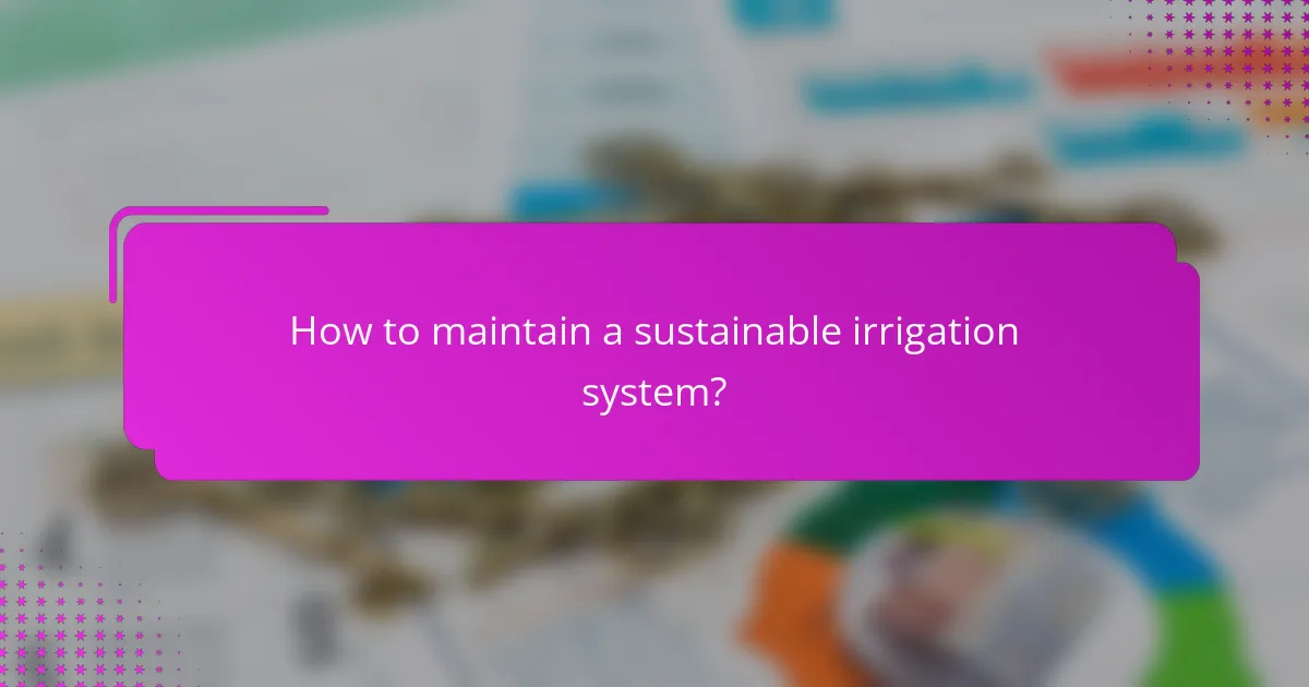 How to maintain a sustainable irrigation system?