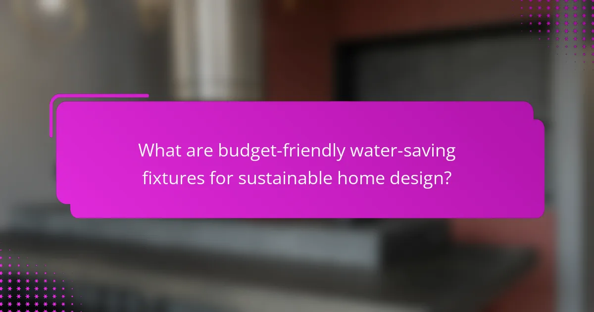What are budget-friendly water-saving fixtures for sustainable home design?