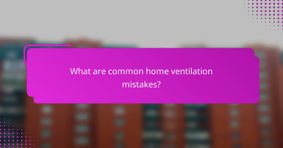 What are common home ventilation mistakes?