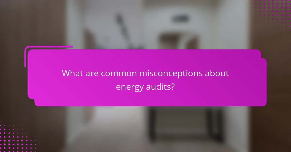 What are common misconceptions about energy audits?