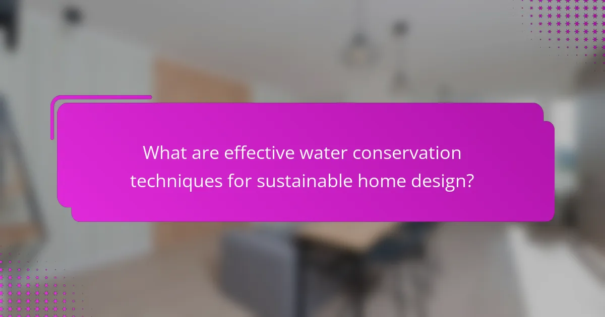 What are effective water conservation techniques for sustainable home design?