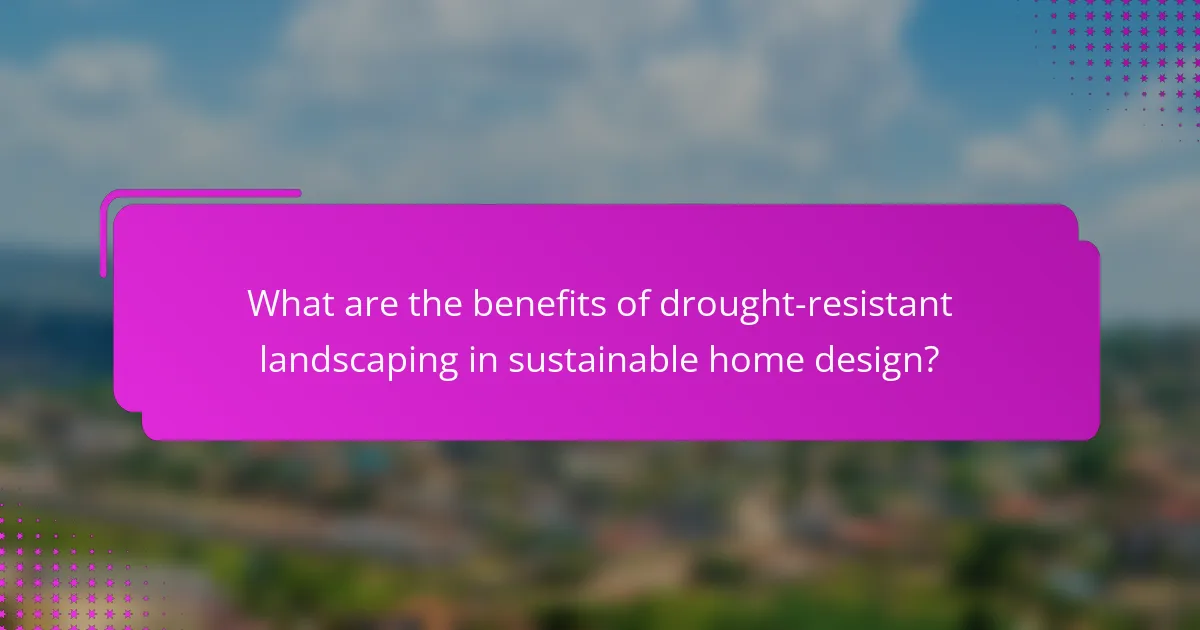 What are the benefits of drought-resistant landscaping in sustainable home design?