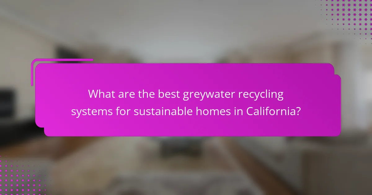 What are the best greywater recycling systems for sustainable homes in California?