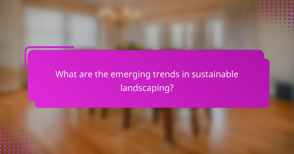 What are the emerging trends in sustainable landscaping?